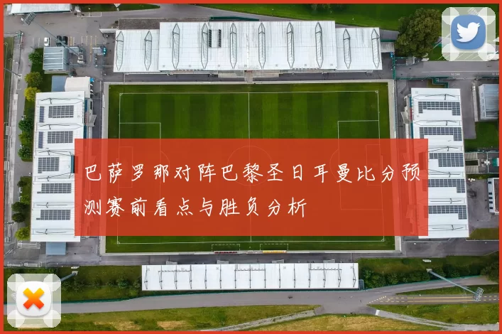 巴萨罗那对阵巴黎圣日耳曼比分预测赛前看点与胜负分析