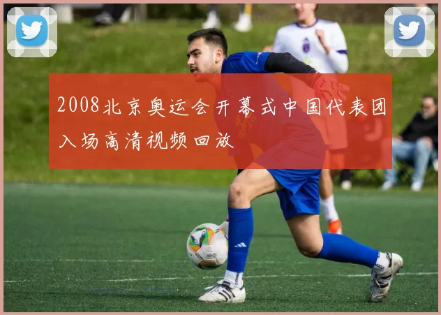 2008北京奥运会开幕式中国代表团入场高清视频回放