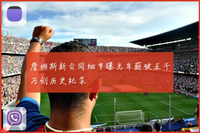 詹姆斯新合同细节曝光年薪破五千万创历史纪录