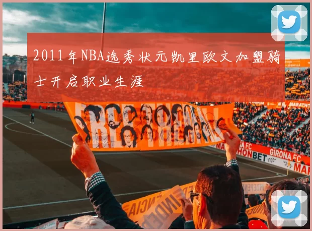 2011年NBA选秀状元凯里欧文加盟骑士开启职业生涯
