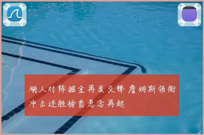 湖人对阵掘金再度交锋 詹姆斯领衔冲击连胜榜首悬念再起