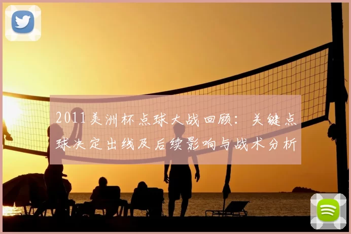 2011美洲杯点球大战回顾:关键点球决定出线及后续影响与战术分析
