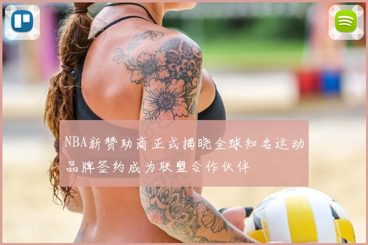 NBA新赞助商正式揭晓全球知名运动品牌签约成为联盟合作伙伴