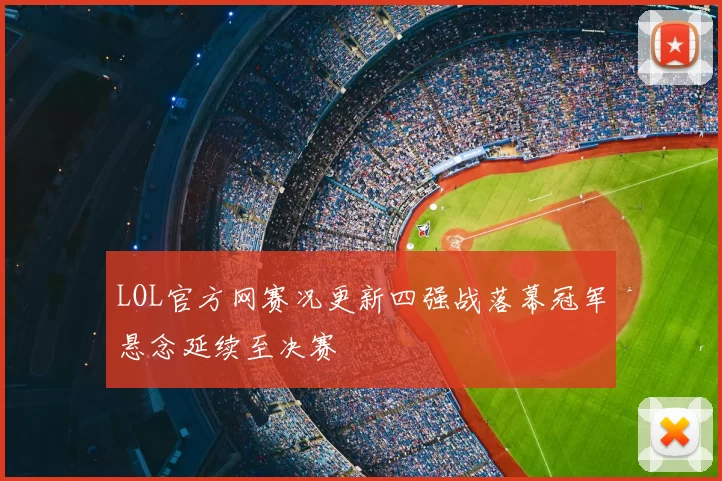 LOL官方网赛况更新四强战落幕冠军悬念延续至决赛