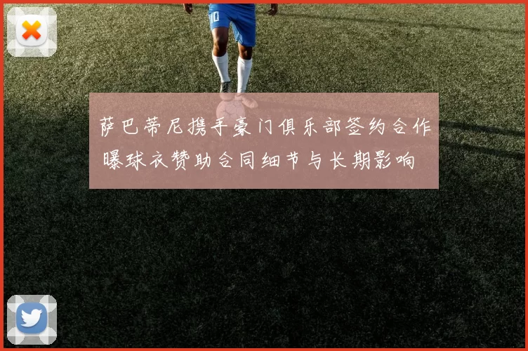 萨巴蒂尼携手豪门俱乐部签约合作 曝球衣赞助合同细节与长期影响