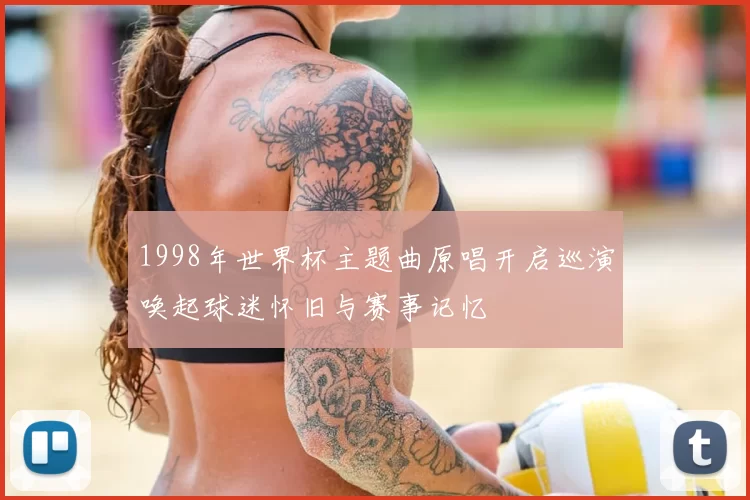 1998年世界杯主题曲原唱开启巡演唤起球迷怀旧与赛事记忆
