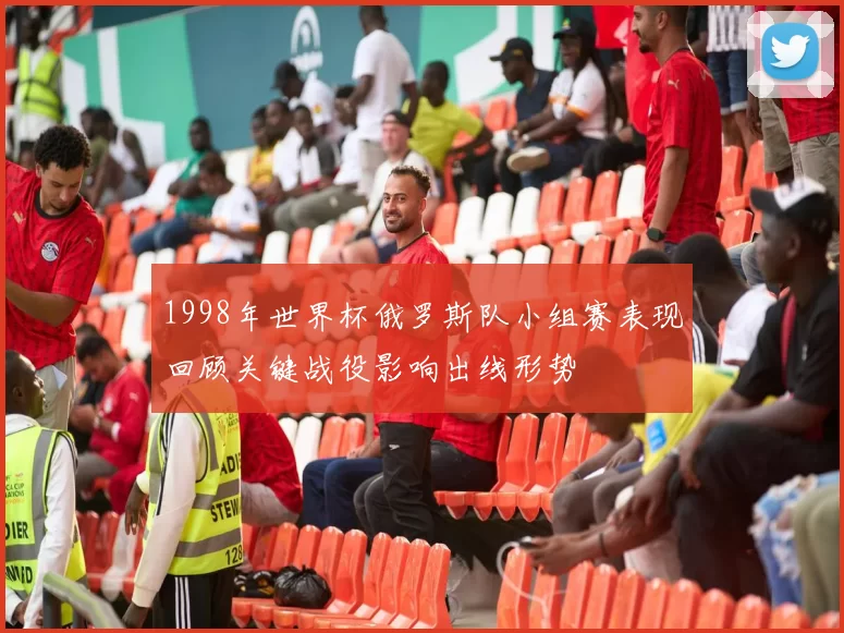1998年世界杯俄罗斯队小组赛表现回顾关键战役影响出线形势
