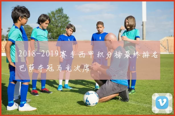 2018-2019赛季西甲积分榜最终排名巴萨夺冠马竞次席