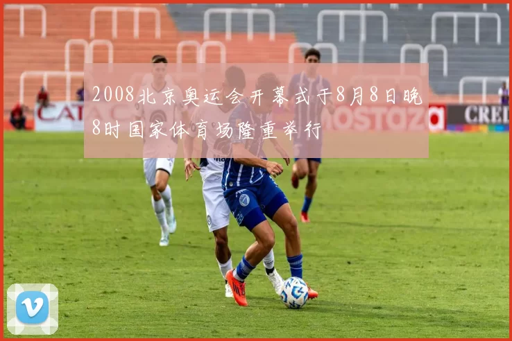 2008北京奥运会开幕式于8月8日晚8时国家体育场隆重举行