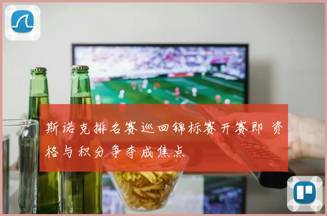 斯诺克排名赛巡回锦标赛开赛即 资格与积分争夺成焦点
