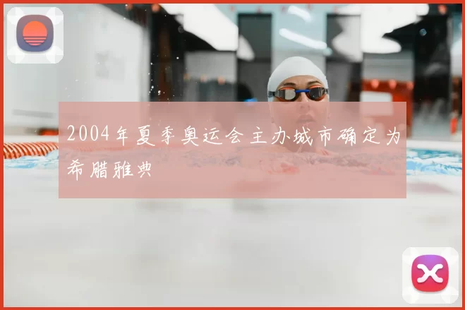 2004年夏季奥运会主办城市确定为希腊雅典