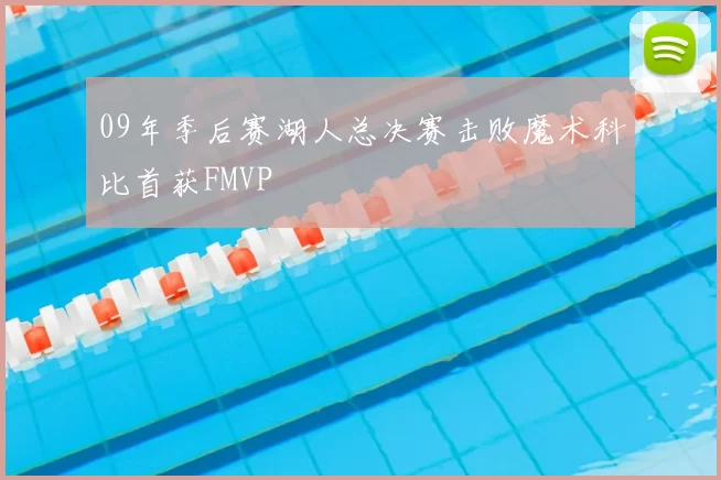 09年季后赛湖人总决赛击败魔术科比首获FMVP