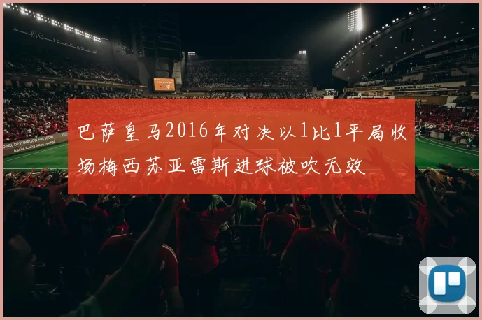 巴萨皇马2016年对决以1比1平局收场梅西苏亚雷斯进球被吹无效