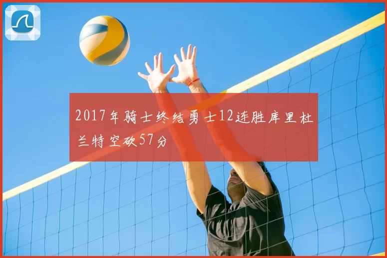 2017年骑士终结勇士12连胜库里杜兰特空砍57分