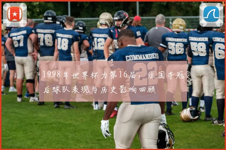 1998年世界杯为第16届，法国夺冠后球队表现与历史影响回顾