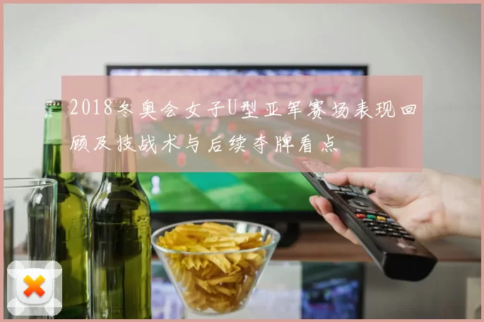 2018冬奥会女子U型亚军赛场表现回顾及技战术与后续夺牌看点