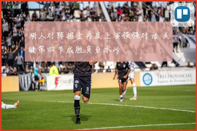 湖人对阵掘金再度上演强强对话 关键第四节成胜负分水岭