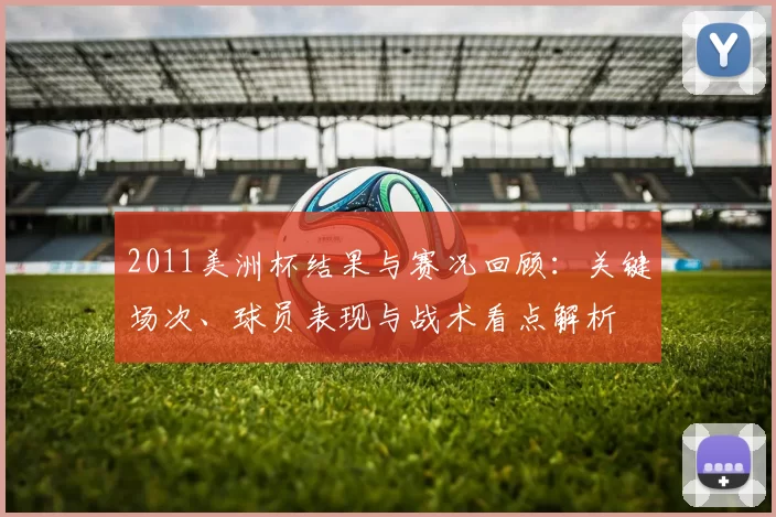 2011美洲杯结果与赛况回顾：关键场次、球员表现与战术看点解析