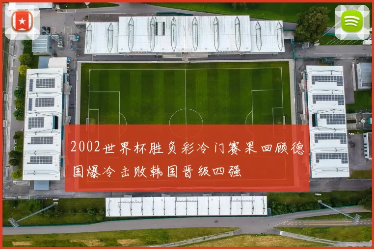 2002世界杯胜负彩冷门赛果回顾德国爆冷击败韩国晋级四强
