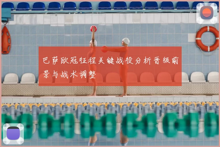 巴萨欧冠征程关键战役分析晋级前景与战术调整