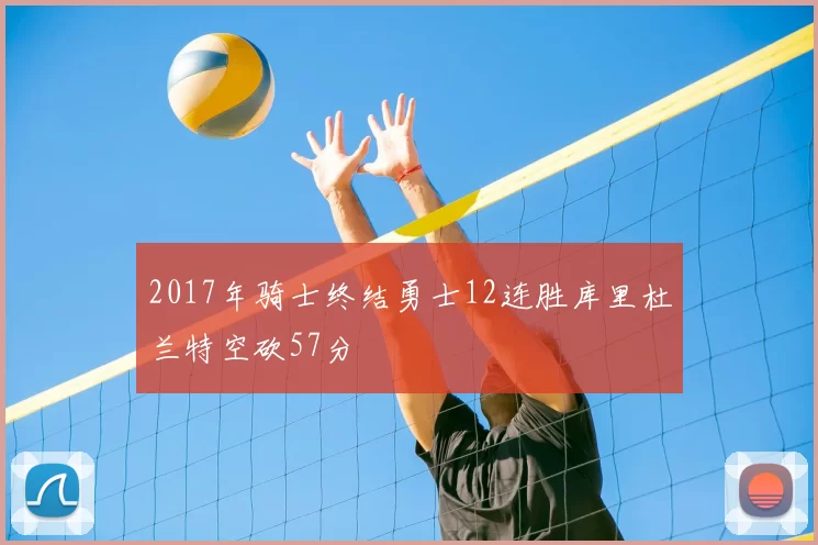 2017年骑士终结勇士12连胜库里杜兰特空砍57分