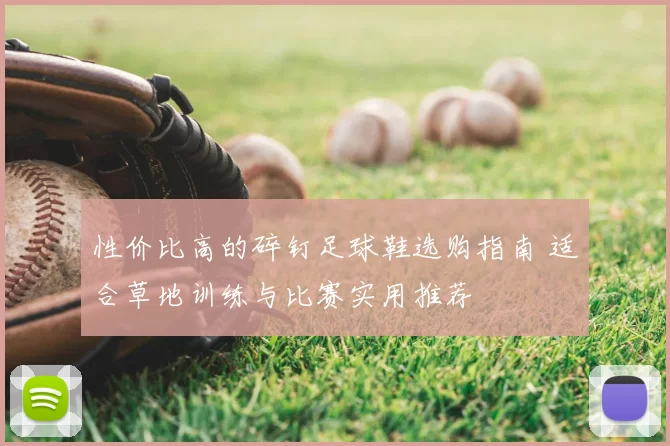 性价比高的碎钉足球鞋选购指南 适合草地训练与比赛实用推荐
