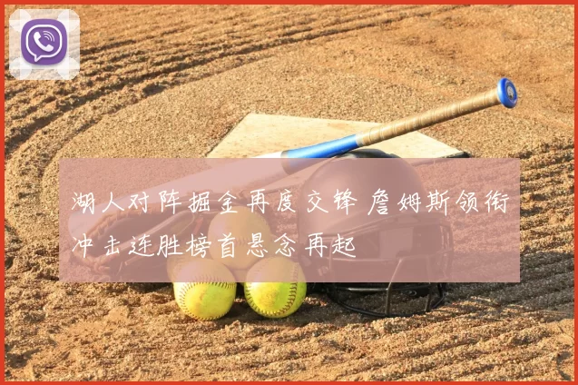 湖人对阵掘金再度交锋 詹姆斯领衔冲击连胜榜首悬念再起