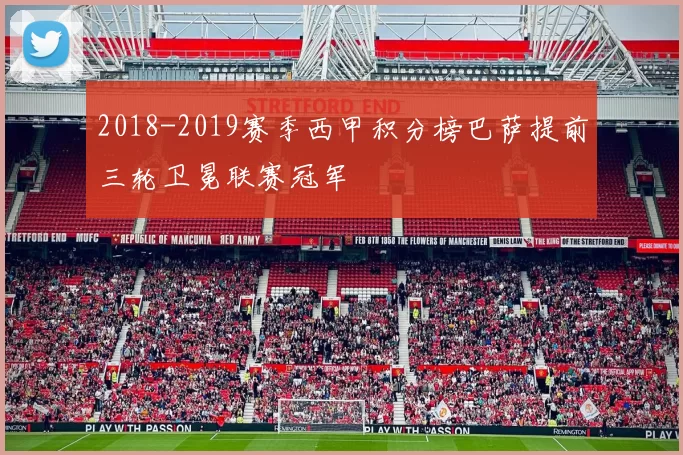 2018-2019赛季西甲积分榜巴萨提前三轮卫冕联赛冠军