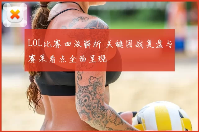 LOL比赛回放解析 关键团战复盘与赛果看点全面呈现