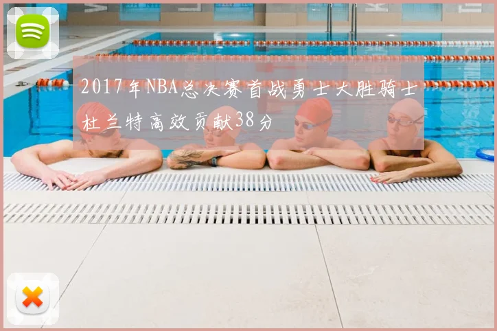 2017年NBA总决赛首战勇士大胜骑士杜兰特高效贡献38分