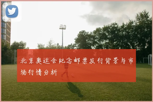北京奥运会纪念邮票发行背景与市场行情分析