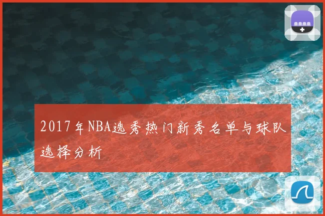 2017年NBA选秀热门新秀名单与球队选择分析
