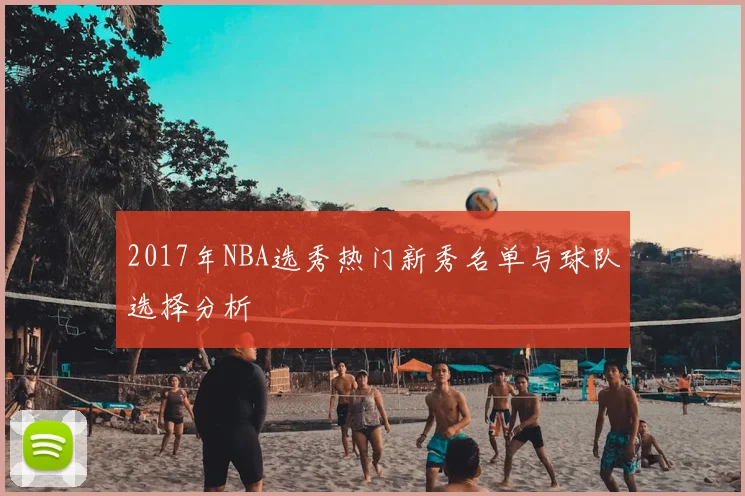 2017年NBA选秀热门新秀名单与球队选择分析