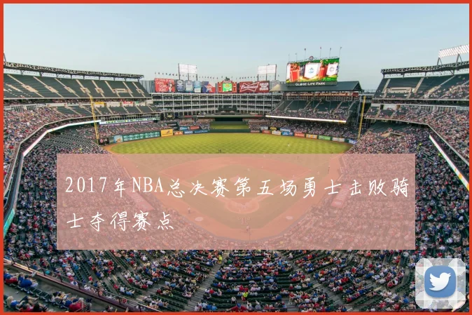 2017年NBA总决赛第五场勇士击败骑士夺得赛点