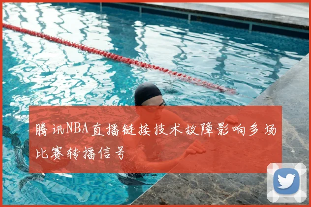 腾讯NBA直播链接技术故障影响多场比赛转播信号