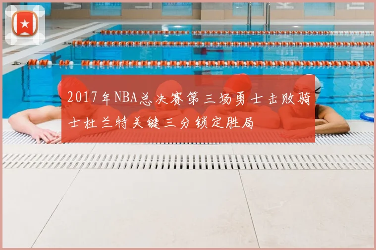 2017年NBA总决赛第三场勇士击败骑士杜兰特关键三分锁定胜局